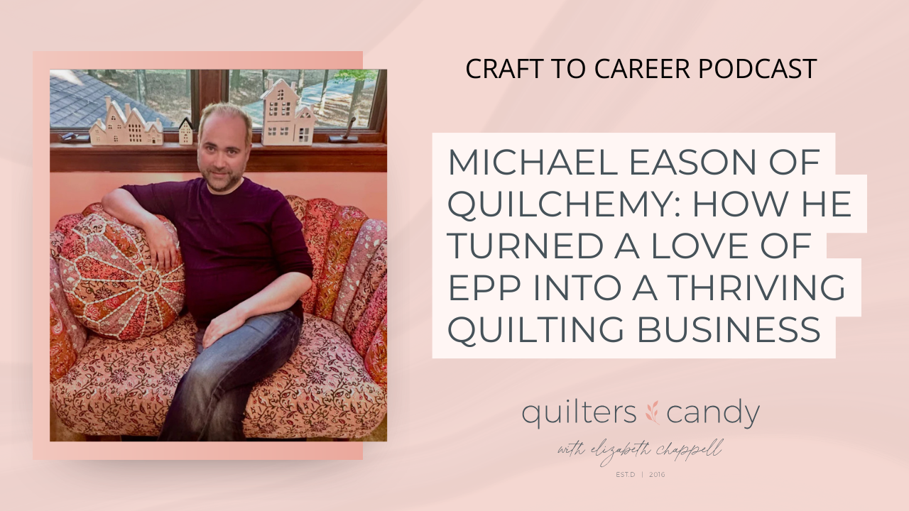 Michael Eason of Quilchemy on the Craft to Career Podcast discussing English Paper Piecing and building a quilting business.